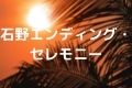 石野エンディング・セレモニー