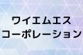 ワイエムエスコーポレーション