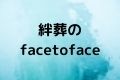 絆葬のfacetoface